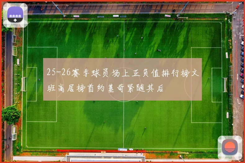 25-26赛季球员场上正负值排行榜文班高居榜首约基奇紧随其后